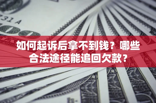 北京如何起诉后拿不到钱？哪些合法途径能追回欠款？