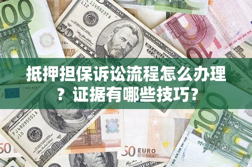 北京抵押担保诉讼流程怎么办理？证据有哪些技巧？