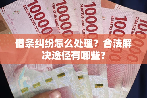 北京借条纠纷怎么处理？合法解决途径有哪些？