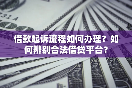 北京借款起诉流程如何办理？如何辨别合法借贷平台？