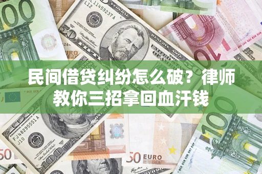 北京民间借贷纠纷怎么破？律师教你三招拿回血汗钱
