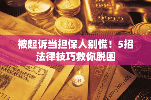 北京被起诉当担保人别慌！5招法律技巧救你脱困