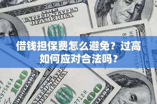 北京借钱担保费怎么避免？过高如何应对合法吗？