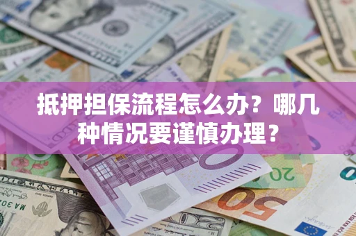 北京抵押担保流程怎么办？哪几种情况要谨慎办理？