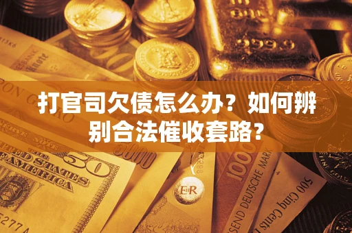 北京打官司欠债怎么办？如何辨别合法催收套路？