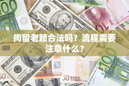 北京拘留老赖合法吗？流程需要注意什么？