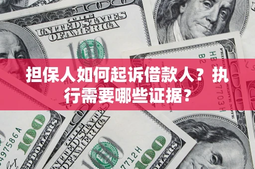北京担保人如何起诉借款人？执行需要哪些证据？