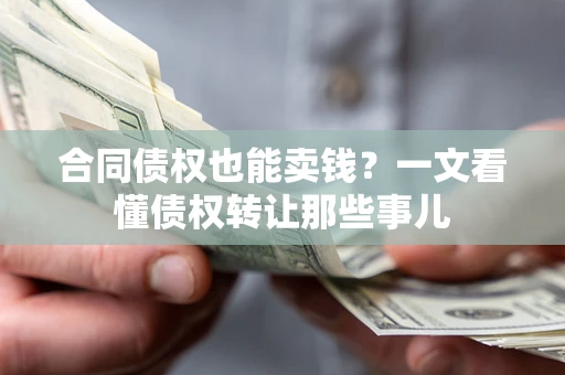 北京合同债权也能卖钱？一文看懂债权转让那些事儿