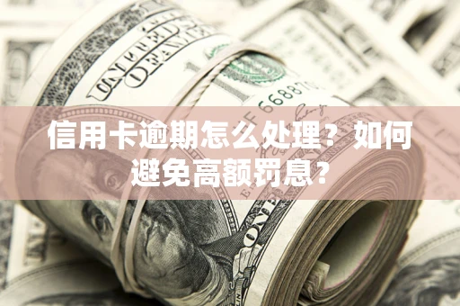 北京信用卡逾期怎么处理？如何避免高额罚息？