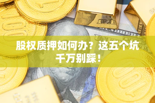 北京股权质押如何办？这五个坑千万别踩！