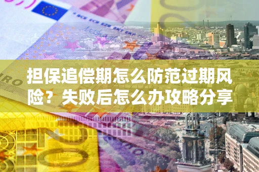 北京担保追偿期怎么防范过期风险？失败后怎么办攻略分享