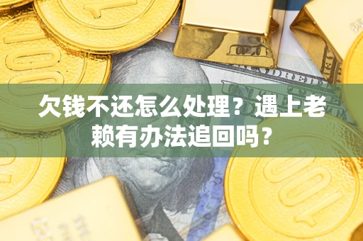 北京欠钱不还怎么处理？遇上老赖有办法追回吗？