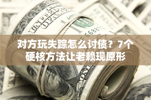 北京对方玩失踪怎么讨债？7个硬核方法让老赖现原形