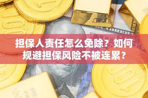 北京担保人责任怎么免除？如何规避担保风险不被连累？