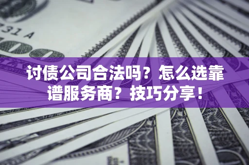 北京讨债公司合法吗？怎么选靠谱服务商？技巧分享！