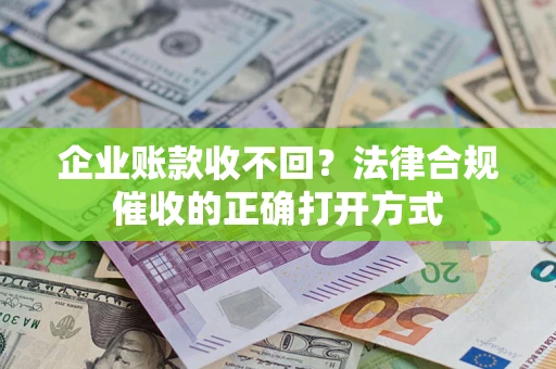 北京企业账款收不回？法律合规催收的正确打开方式