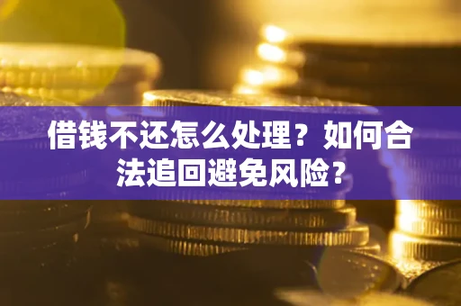 北京借钱不还怎么处理？如何合法追回避免风险？