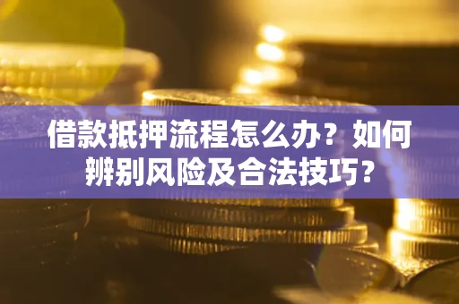 北京借款抵押流程怎么办？如何辨别风险及合法技巧？