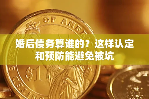 北京婚后债务算谁的？这样认定和预防能避免被坑