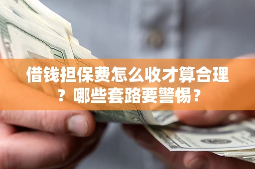 北京借钱担保费怎么收才算合理？哪些套路要警惕？