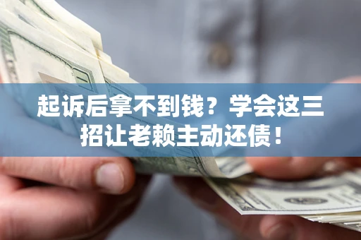 北京起诉后拿不到钱？学会这三招让老赖主动还债！
