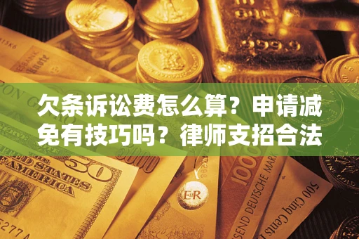 北京欠条诉讼费怎么算？申请减免有技巧吗？律师支招合法省钱