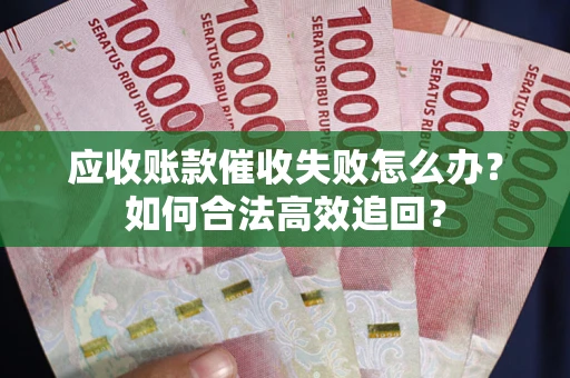 北京应收账款催收失败怎么办？如何合法高效追回？