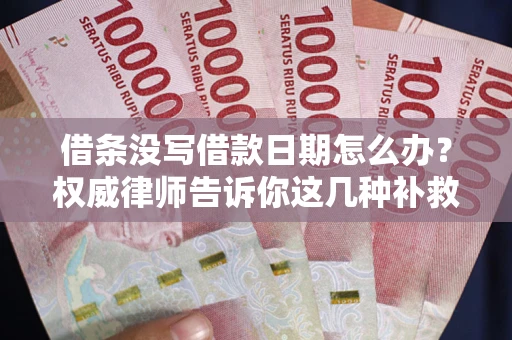 北京借条没写借款日期怎么办？权威律师告诉你这几种补救方法！
