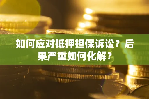 北京如何应对抵押担保诉讼？后果严重如何化解？