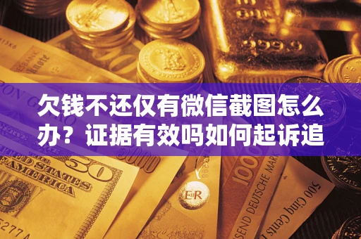 北京欠钱不还仅有微信截图怎么办？证据有效吗如何起诉追回欠款？