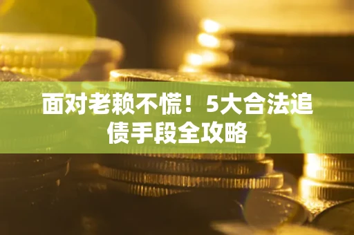 北京面对老赖不慌！5大合法追债手段全攻略
