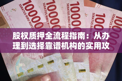 北京股权质押全流程指南：从办理到选择靠谱机构的实用攻略