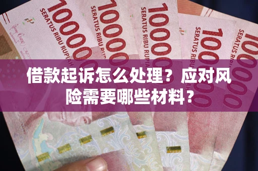 北京借款起诉怎么处理？应对风险需要哪些材料？