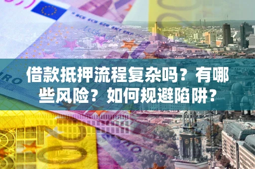 北京借款抵押流程复杂吗？有哪些风险？如何规避陷阱？