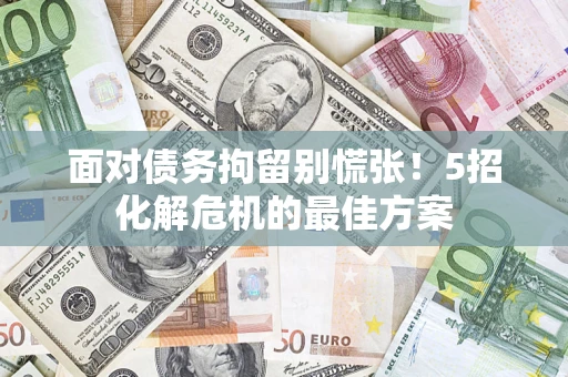 北京面对债务拘留别慌张！5招化解危机的最佳方案