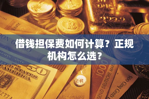 北京借钱担保费如何计算？正规机构怎么选？