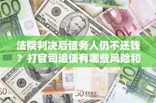 北京法院判决后债务人仍不还钱？打官司追债有哪些风险和技巧？