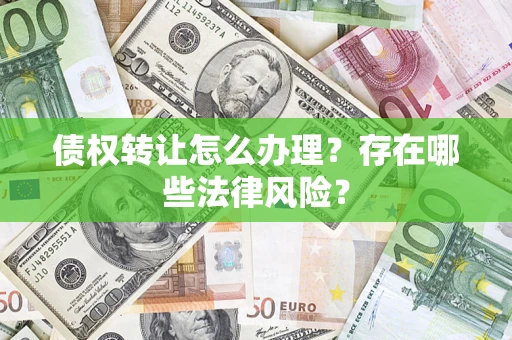 北京债权转让怎么办理？存在哪些法律风险？