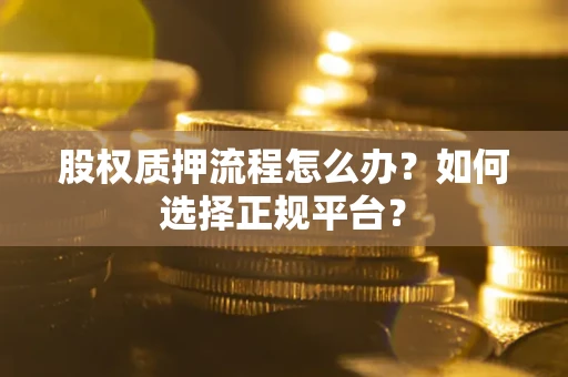 北京股权质押流程怎么办？如何选择正规平台？