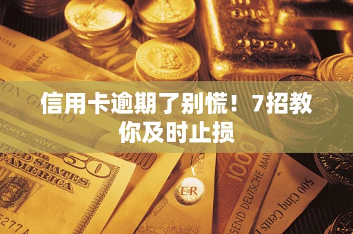 北京信用卡逾期了别慌！7招教你及时止损