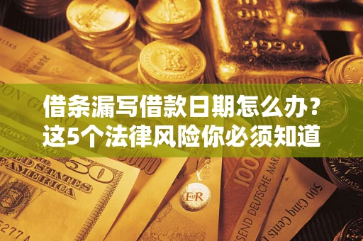北京借条漏写借款日期怎么办？这5个法律风险你必须知道