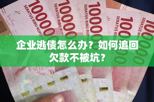 北京企业逃债怎么办？如何追回欠款不被坑？