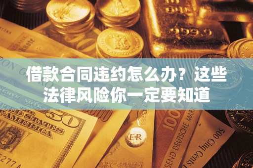 北京借款合同违约怎么办？这些法律风险你一定要知道