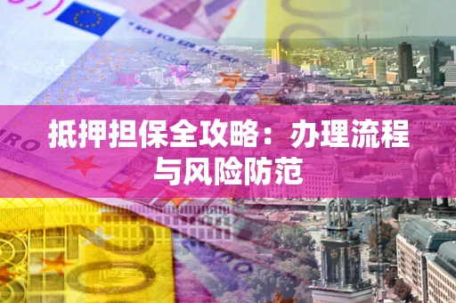 北京抵押担保全攻略：办理流程与风险防范