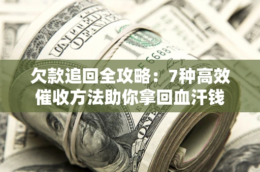 北京欠款追回全攻略：7种高效催收方法助你拿回血汗钱