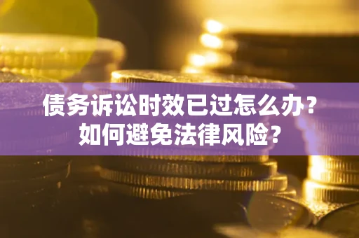 北京债务诉讼时效已过怎么办？如何避免法律风险？