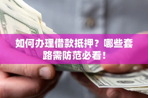 北京如何办理借款抵押？哪些套路需防范必看！