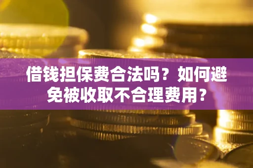 北京借钱担保费合法吗？如何避免被收取不合理费用？