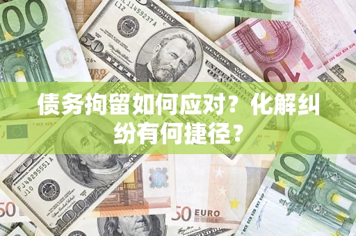 北京债务拘留如何应对？化解纠纷有何捷径？