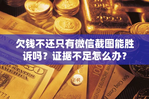 北京欠钱不还只有微信截图能胜诉吗？证据不足怎么办？